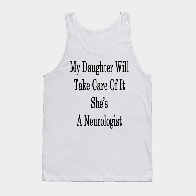 My Daughter Will Take Care Of It She's A Neurologist Tank Top by supernova23